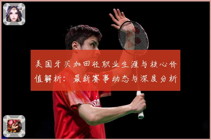 美国牙买加田径职业生涯与核心价值解析：最新赛事动态与深度分析