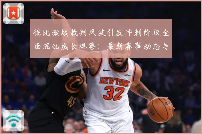 德比激战裁判风波引发冲刺阶段全面混乱成长观察：最新赛事动态与深度分析