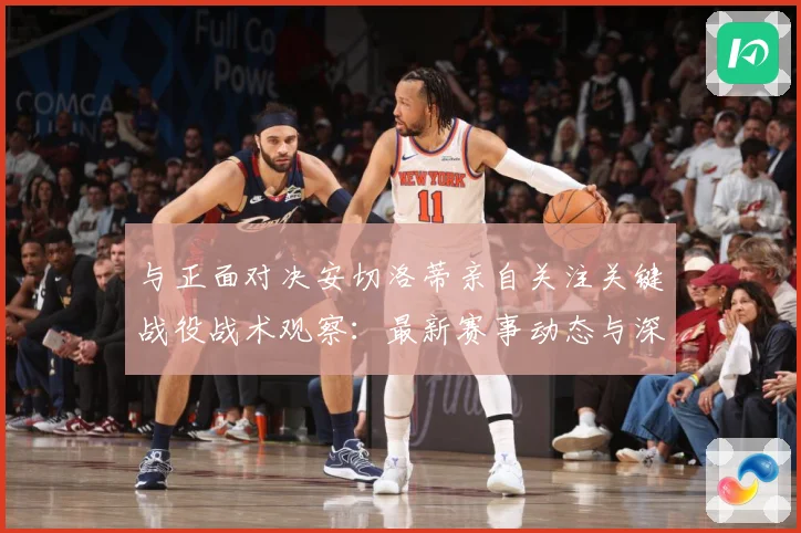 与正面对决安切洛蒂亲自关注关键战役战术观察：最新赛事动态与深度分析