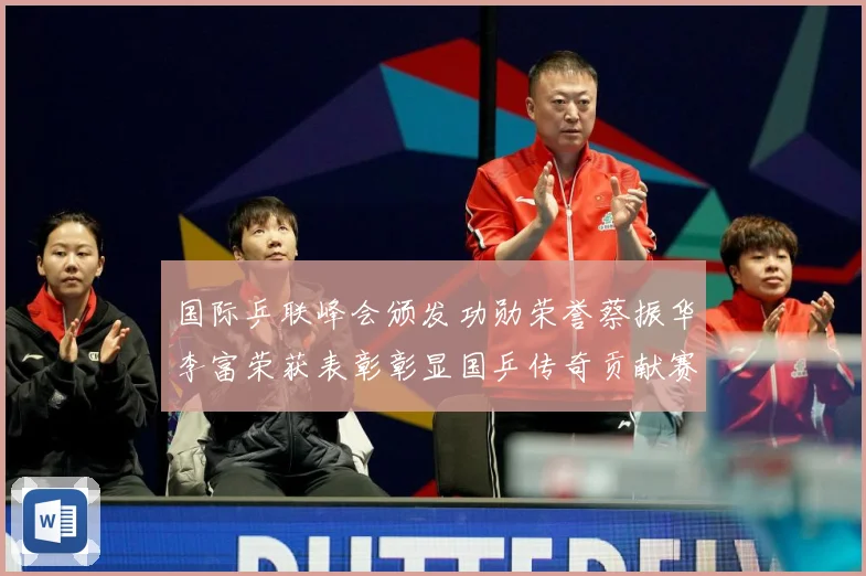 国际乒联峰会颁发功勋荣誉蔡振华李富荣获表彰彰显国乒传奇贡献赛场解读：最新赛事动态与深度分析