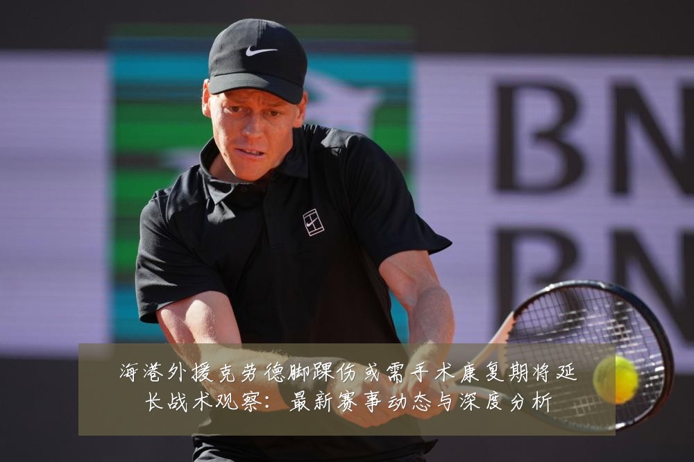 海港外援克劳德脚踝伤或需手术康复期将延长战术观察:最新赛事动态与深度分析