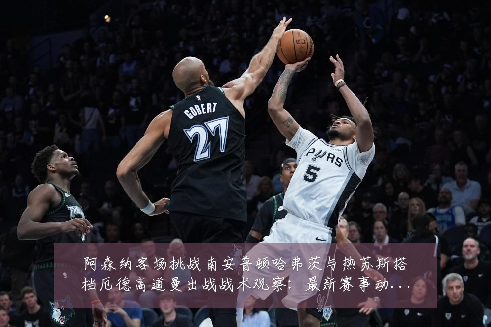 阿森纳客场挑战南安普顿哈弗茨与热苏斯搭档厄德高道曼出战战术观察:最新赛事动态与深度分析