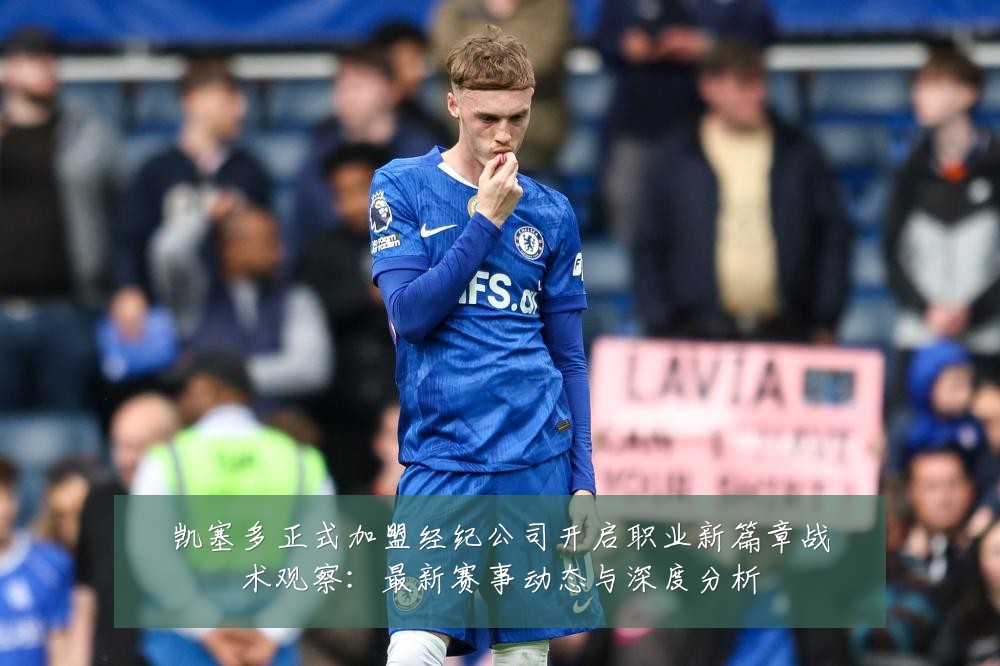 凯塞多正式加盟经纪公司开启职业新篇章战术观察:最新赛事动态与深度分析