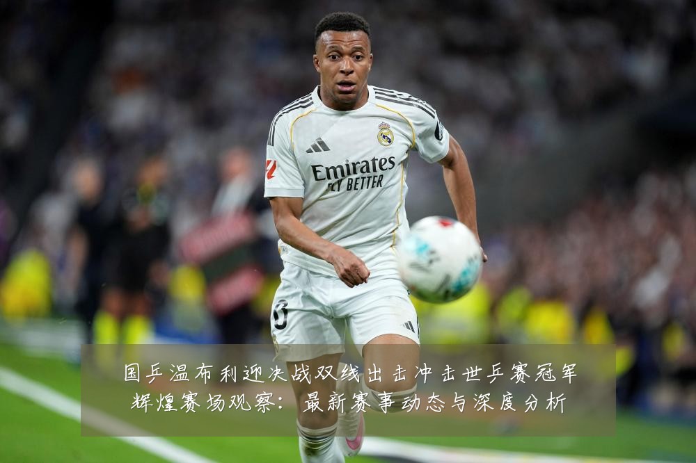 国乒温布利迎决战双线出击冲击世乒赛冠军辉煌赛场观察:最新赛事动态与深度分析