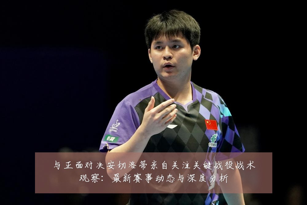 与正面对决安切洛蒂亲自关注关键战役战术观察:最新赛事动态与深度分析