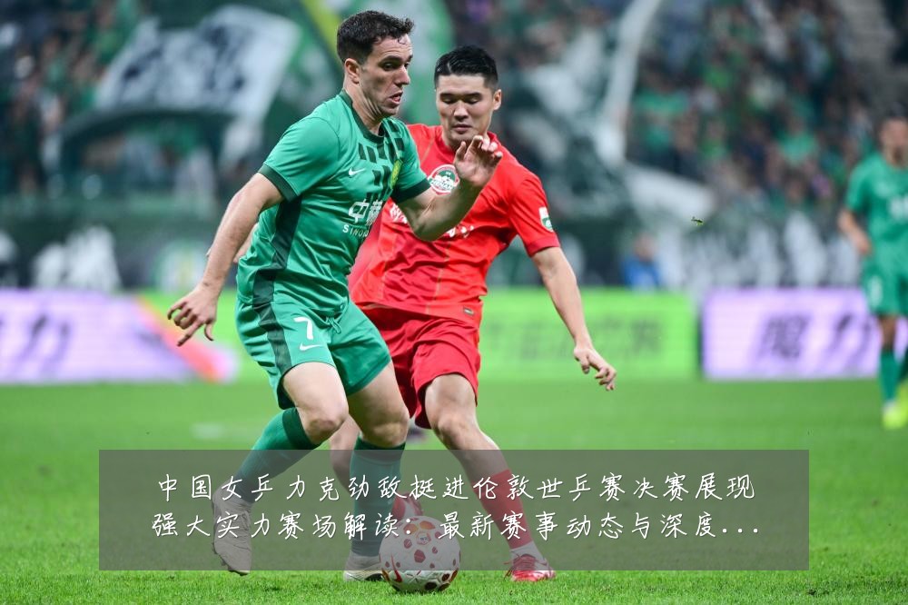 中国女乒力克劲敌挺进伦敦世乒赛决赛展现强大实力赛场解读:最新赛事动态与深度分析