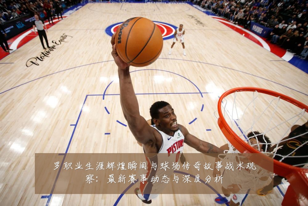 罗职业生涯辉煌瞬间与球场传奇故事战术观察:最新赛事动态与深度分析