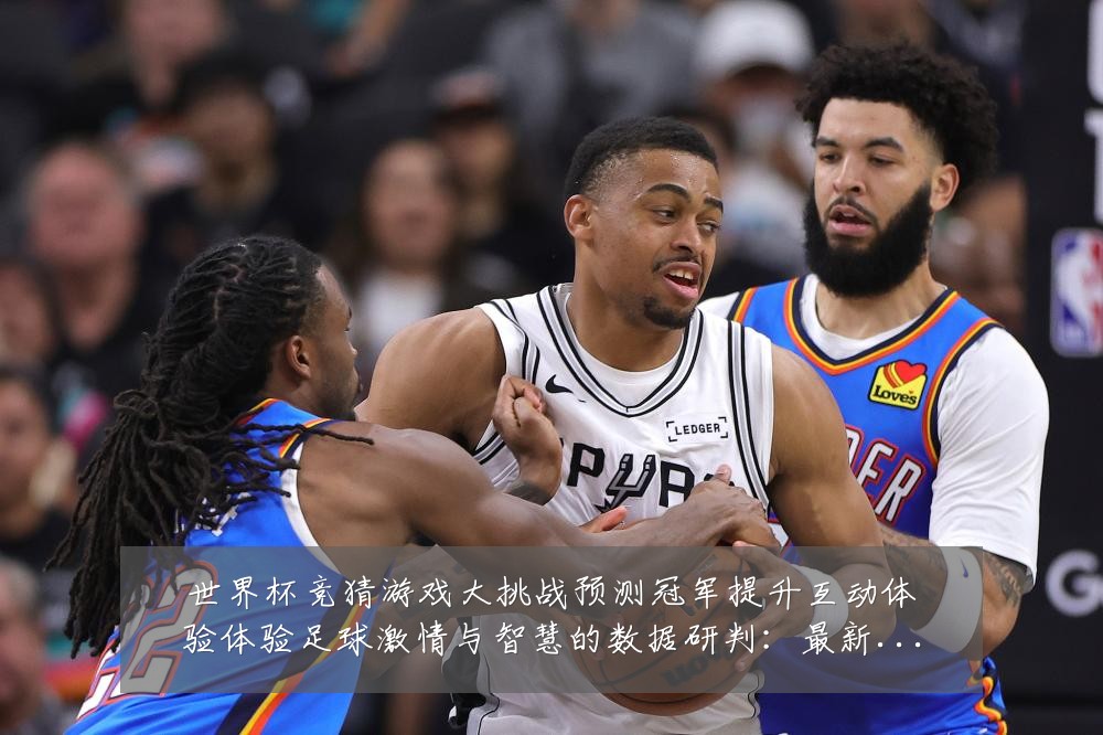 世界杯竞猜游戏大挑战预测冠军提升互动体验体验足球激情与智慧的数据研判:最新赛事动态与深度分析