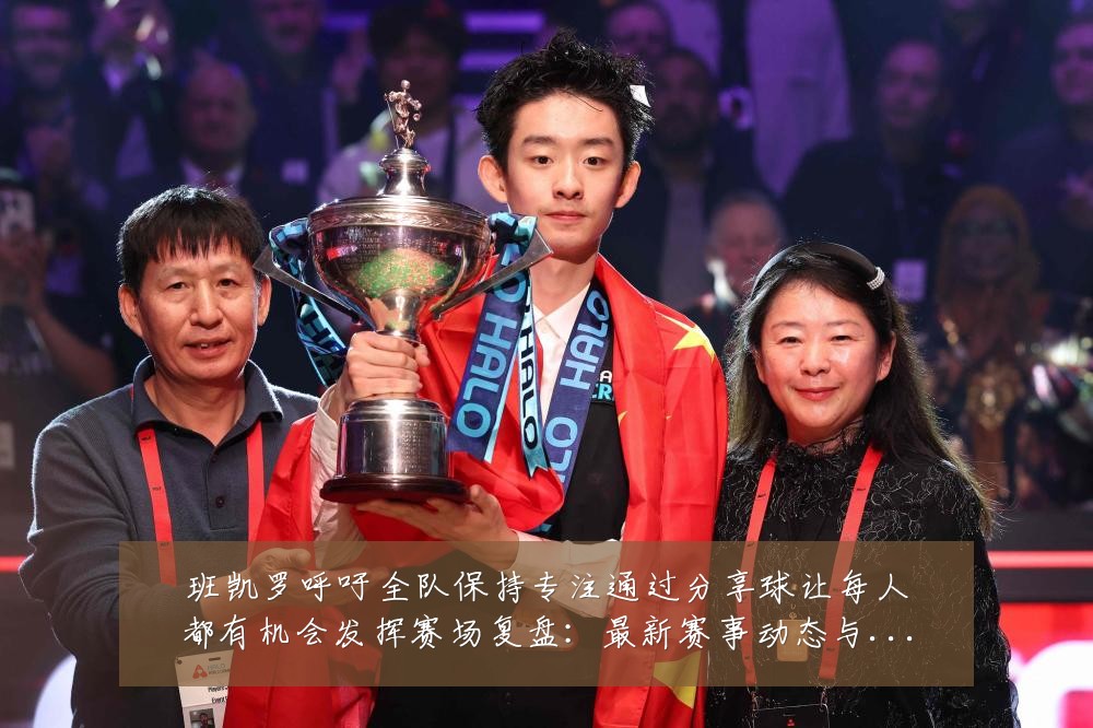 班凯罗呼吁全队保持专注通过分享球让每人都有机会发挥赛场复盘:最新赛事动态与深度分析