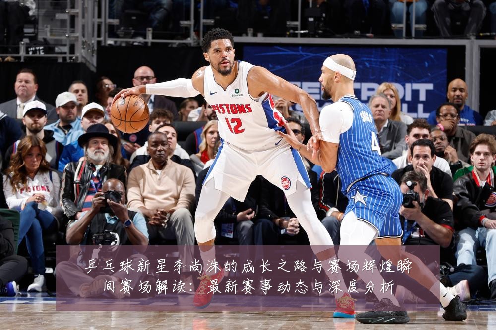 乒乓球新星李尚洙的成长之路与赛场辉煌瞬间赛场解读:最新赛事动态与深度分析